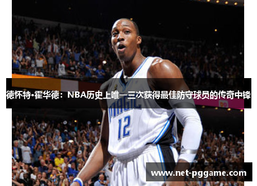 德怀特·霍华德：NBA历史上唯一三次获得最佳防守球员的传奇中锋