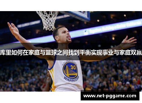 库里如何在家庭与篮球之间找到平衡实现事业与家庭双赢