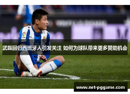 武磊回归西班牙人引发关注 如何为球队带来更多赞助机会