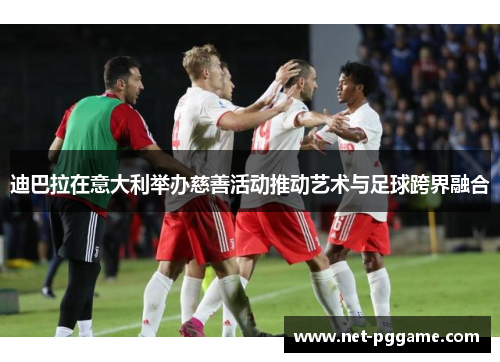 迪巴拉在意大利举办慈善活动推动艺术与足球跨界融合