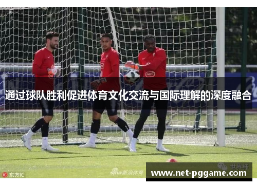 通过球队胜利促进体育文化交流与国际理解的深度融合