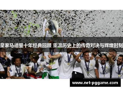 皇家马德里十年经典回顾 重温历史上的传奇对决与辉煌时刻