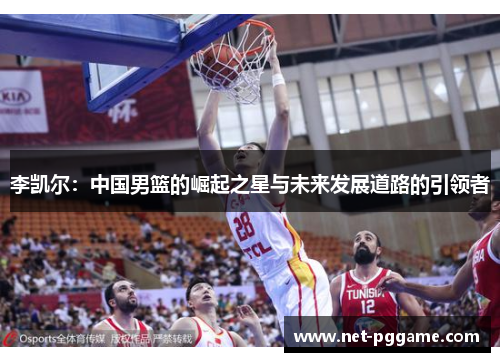 李凯尔:中国男篮的崛起之星与未来发展道路的引领者