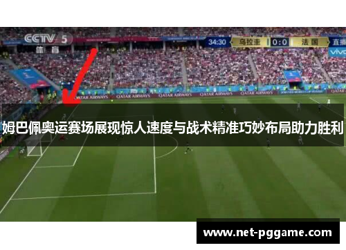 姆巴佩奥运赛场展现惊人速度与战术精准巧妙布局助力胜利