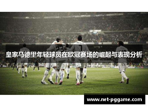皇家马德里年轻球员在欧冠赛场的崛起与表现分析