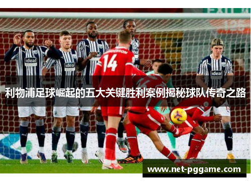利物浦足球崛起的五大关键胜利案例揭秘球队传奇之路
