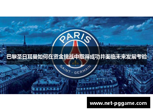巴黎圣日耳曼如何在资金挑战中取得成功并面临未来发展考验