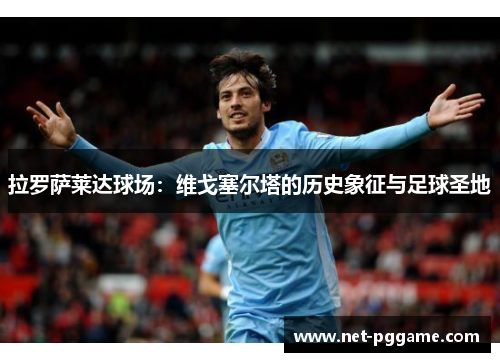 拉罗萨莱达球场：维戈塞尔塔的历史象征与足球圣地