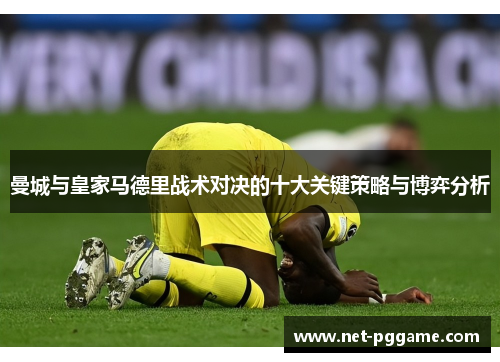 曼城与皇家马德里战术对决的十大关键策略与博弈分析