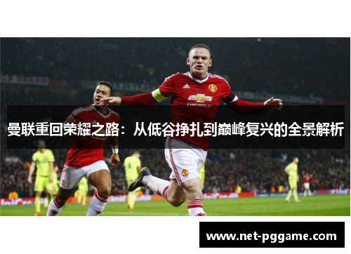 曼联重回荣耀之路：从低谷挣扎到巅峰复兴的全景解析