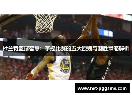 杜兰特篮球智慧:掌控比赛的五大原则与制胜策略解析