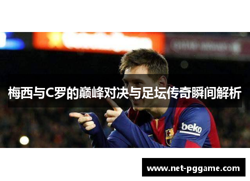 梅西与C罗的巅峰对决与足坛传奇瞬间解析