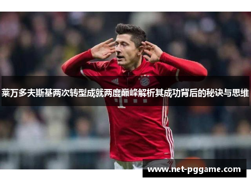 莱万多夫斯基两次转型成就两度巅峰解析其成功背后的秘诀与思维
