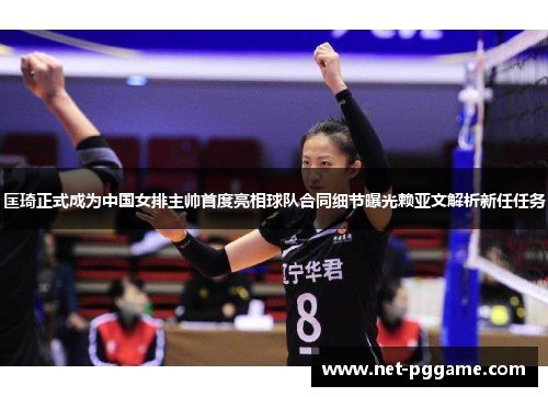 匡琦正式成为中国女排主帅首度亮相球队合同细节曝光赖亚文解析新任任务