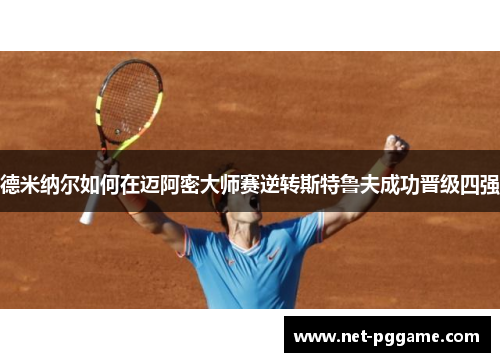 德米纳尔如何在迈阿密大师赛逆转斯特鲁夫成功晋级四强