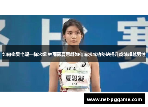 如何像吴艳妮一样火爆 林雨薇夏思凝如何追求成功秘诀提升成绩超越男性