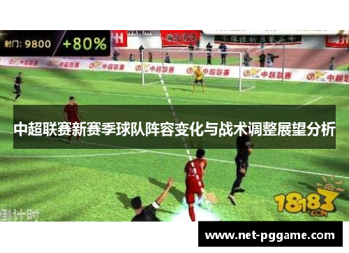 中超联赛新赛季球队阵容变化与战术调整展望分析