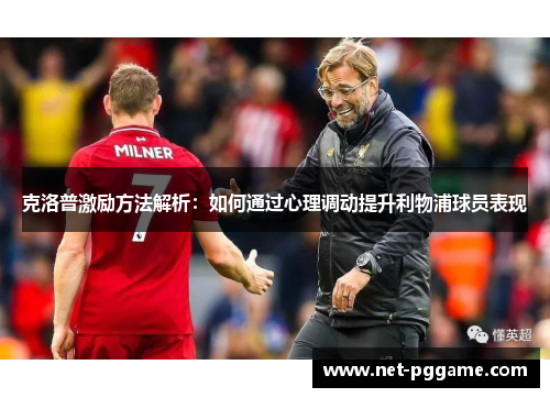 克洛普激励方法解析:如何通过心理调动提升利物浦球员表现