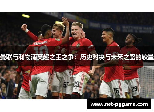 曼联与利物浦英超之王之争:历史对决与未来之路的较量
