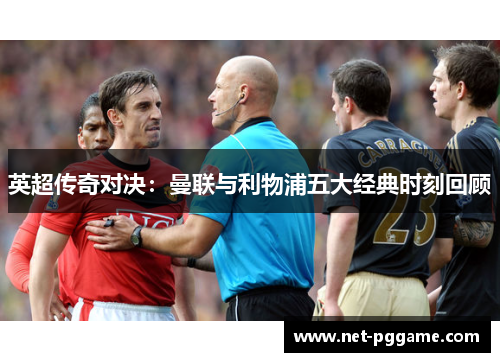 英超传奇对决:曼联与利物浦五大经典时刻回顾