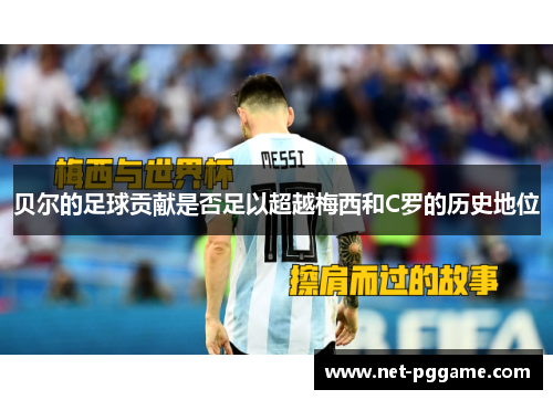 贝尔的足球贡献是否足以超越梅西和C罗的历史地位