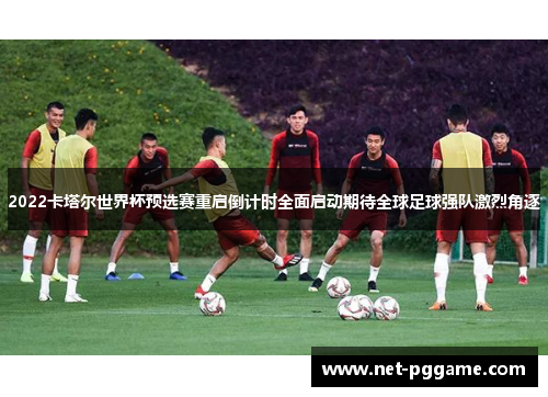 2022卡塔尔世界杯预选赛重启倒计时全面启动期待全球足球强队激烈角逐