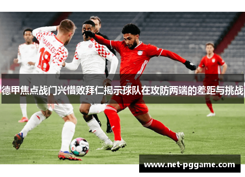 德甲焦点战门兴惜败拜仁揭示球队在攻防两端的差距与挑战