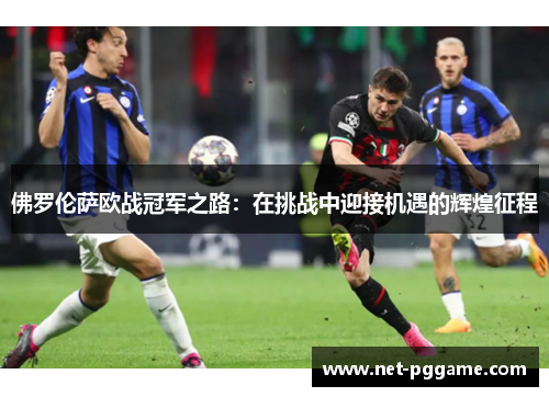佛罗伦萨欧战冠军之路:在挑战中迎接机遇的辉煌征程