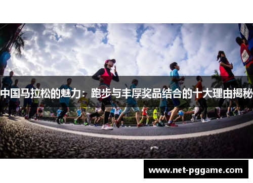 中国马拉松的魅力:跑步与丰厚奖品结合的十大理由揭秘