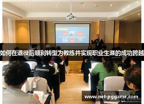 如何在退役后顺利转型为教练并实现职业生涯的成功跨越