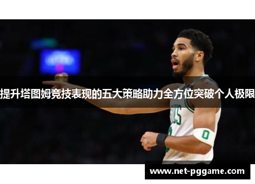 提升塔图姆竞技表现的五大策略助力全方位突破个人极限