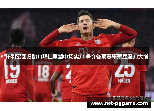 托利索回归助力拜仁重塑中场实力 争夺各项赛事冠军潜力大增