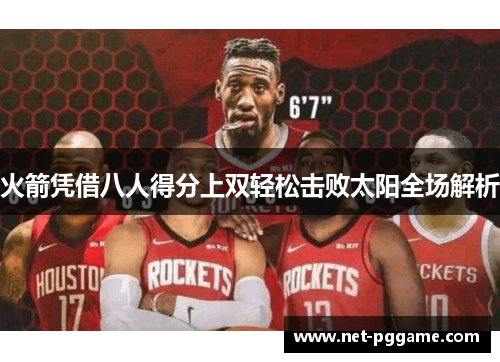 火箭凭借八人得分上双轻松击败太阳全场解析