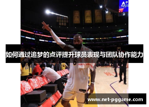 如何通过追梦的点评提升球员表现与团队协作能力