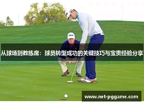 从球场到教练席:球员转型成功的关键技巧与宝贵经验分享