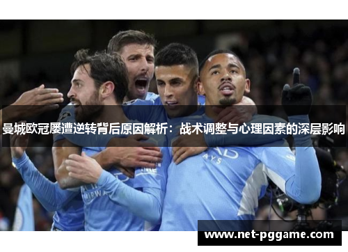 曼城欧冠屡遭逆转背后原因解析：战术调整与心理因素的深层影响