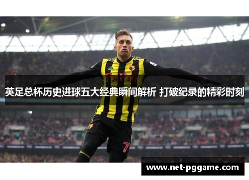 英足总杯历史进球五大经典瞬间解析 打破纪录的精彩时刻
