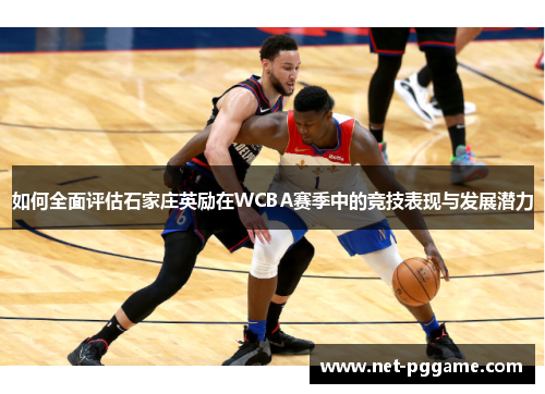 如何全面评估石家庄英励在WCBA赛季中的竞技表现与发展潜力