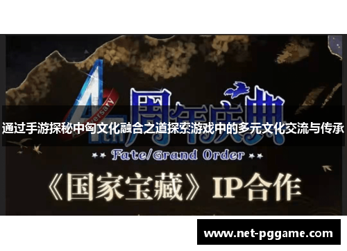通过手游探秘中匈文化融合之道探索游戏中的多元文化交流与传承