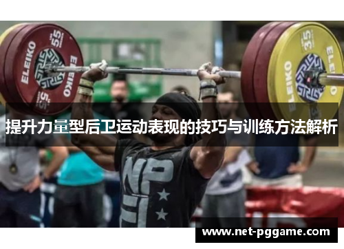 提升力量型后卫运动表现的技巧与训练方法解析