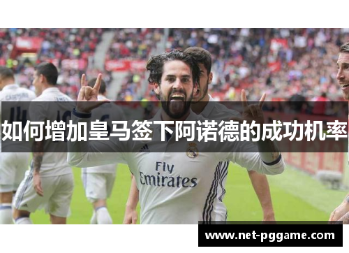 如何增加皇马签下阿诺德的成功机率