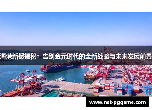 海港新援揭秘:告别金元时代的全新战略与未来发展前景