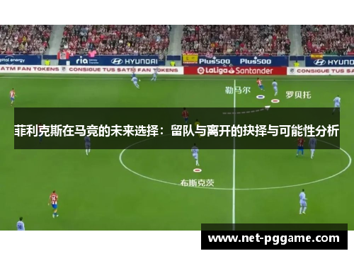 菲利克斯在马竞的未来选择:留队与离开的抉择与可能性分析