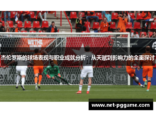 杰伦罗斯的球场表现与职业成就分析：从天赋到影响力的全面探讨