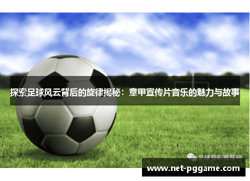 探索足球风云背后的旋律揭秘：意甲宣传片音乐的魅力与故事