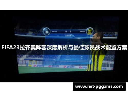 FIFA23拉齐奥阵容深度解析与最佳球员战术配置方案