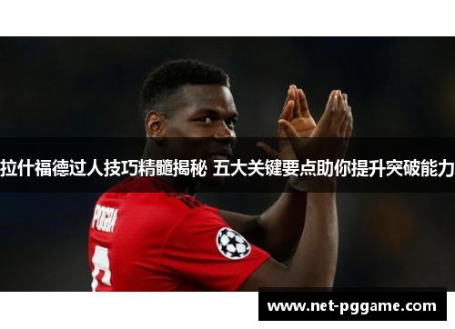拉什福德过人技巧精髓揭秘 五大关键要点助你提升突破能力