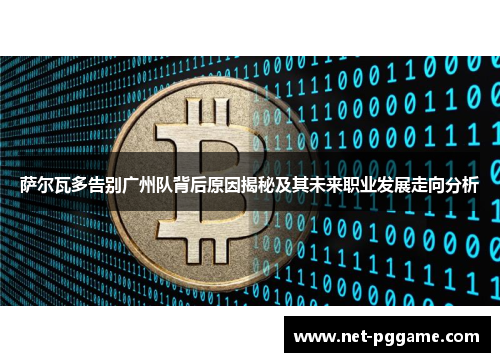 萨尔瓦多告别广州队背后原因揭秘及其未来职业发展走向分析