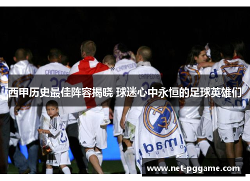 西甲历史最佳阵容揭晓 球迷心中永恒的足球英雄们